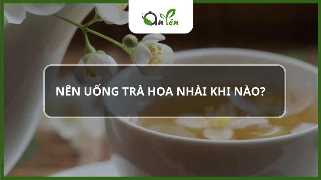 Nên uống trà hoa nhài khi nào