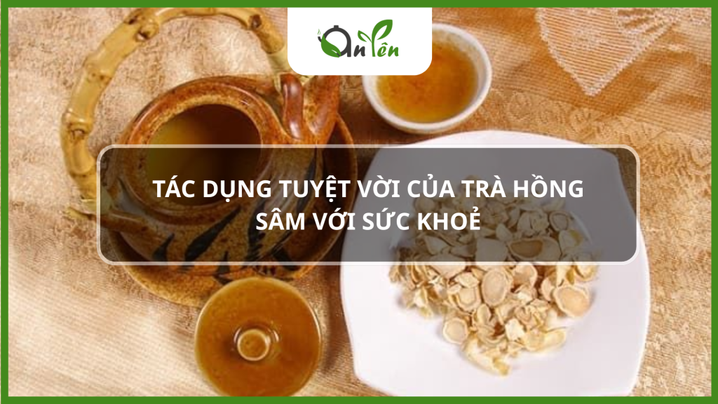 Tác dụng tuyệt vời của trà hồng sâm